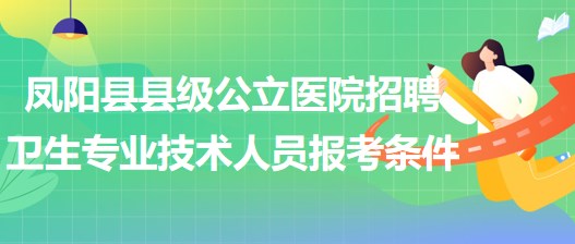 滁州市鳳陽縣縣級公立醫(yī)院招聘衛(wèi)生專業(yè)技術(shù)人員報(bào)考條件