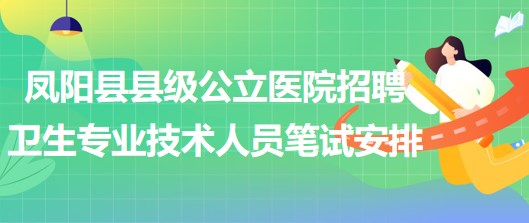 滁州市鳳陽縣縣級(jí)公立醫(yī)院招聘衛(wèi)生專業(yè)技術(shù)人員筆試安排