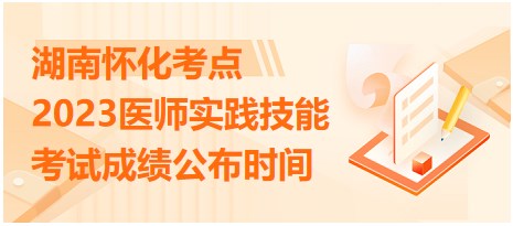 湖南懷化2023醫(yī)師實踐技能考試成績公布時間