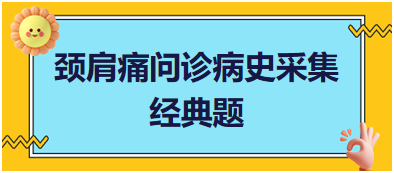 頸肩痛問診病史采集——2023臨床執(zhí)業(yè)醫(yī)師實踐技能考試經(jīng)典題