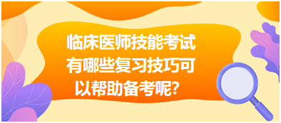 臨床執(zhí)業(yè)醫(yī)師技能考試有哪些復(fù)習(xí)技巧可以幫助備考呢？