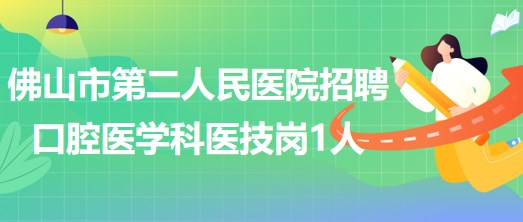 佛山市第二人民醫(yī)院2023年補充招聘口腔醫(yī)學科醫(yī)技崗1人