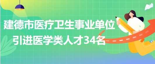 杭州建德市醫(yī)療衛(wèi)生事業(yè)單位2023年引進醫(yī)學類專業(yè)技術人員34名