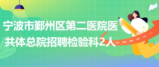 寧波市鄞州區(qū)第二醫(yī)院醫(yī)共體總院招聘檢驗(yàn)科工作人員2名