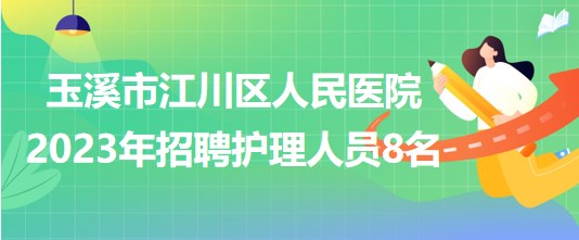 云南省玉溪市江川區(qū)人民醫(yī)院2023年招聘編外護理人員8名