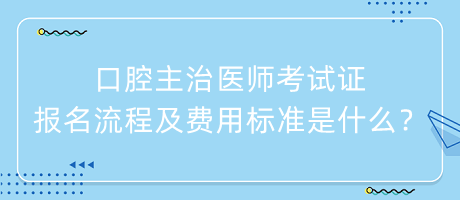 口腔主治醫(yī)師考試證報(bào)名流程及費(fèi)用標(biāo)準(zhǔn)是什么？