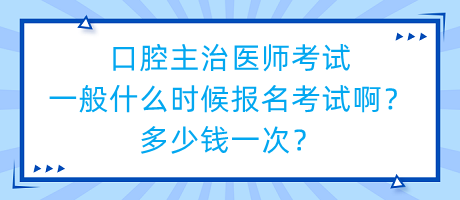 口腔主治醫(yī)師考試一般什么時(shí)候報(bào)名考試??？多少錢一次？