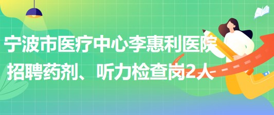 寧波市醫(yī)療中心李惠利醫(yī)院招聘藥劑崗1人、聽(tīng)力檢查崗1人