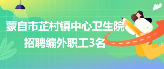 云南省紅河州蒙自市芷村鎮(zhèn)中心衛(wèi)生院招聘編外職工3名