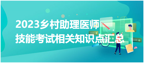 2023鄉(xiāng)村助理醫(yī)師資格實(shí)踐技能考試相關(guān)知識(shí)點(diǎn)匯總