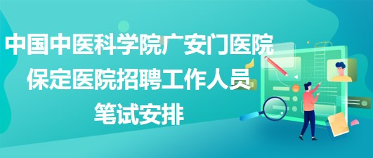 中國中醫(yī)科學(xué)院廣安門醫(yī)院保定醫(yī)院2023年招聘工作人員筆試安排