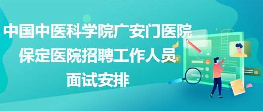 中國中醫(yī)科學(xué)院廣安門醫(yī)院保定醫(yī)院2023年招聘工作人員面試安排