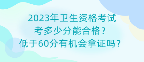 2023年衛(wèi)生資格考試考多少分能合格？低于60分有機(jī)會(huì)拿證嗎？