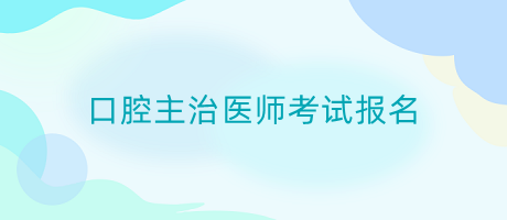 口腔主治醫(yī)師考試報名