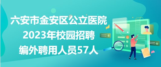 安徽省六安市金安區(qū)公立醫(yī)院2023年校園招聘編外聘用人員57人