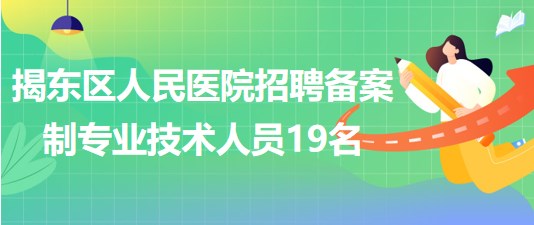 揭陽市揭東區(qū)人民醫(yī)院2023年招聘?jìng)浒钢茖I(yè)技術(shù)人員19名