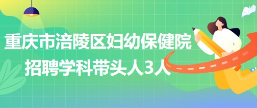 重慶市涪陵區(qū)婦幼保健院招聘口腔科、眼科、耳鼻咽喉科學(xué)科帶頭人各1人