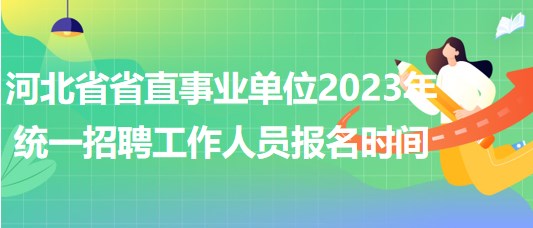 河北省省直事業(yè)單位2023年統(tǒng)一招聘工作人員報名時間