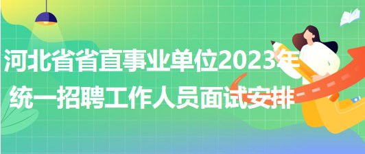 河北省省直事業(yè)單位2023年統(tǒng)一招聘工作人員面試安排