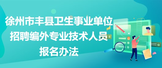 徐州市豐縣衛(wèi)生事業(yè)單位招聘編外專(zhuān)業(yè)技術(shù)人員報(bào)名辦法