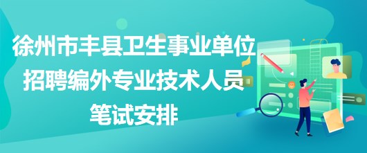 徐州市豐縣衛(wèi)生事業(yè)單位招聘編外專業(yè)技術(shù)人員筆試安排