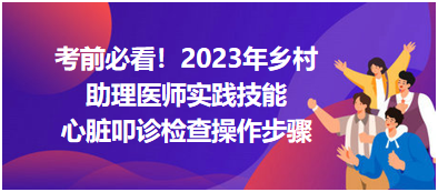 心臟叩診檢查操作步驟-2023鄉(xiāng)村助理醫(yī)師實(shí)踐技能高頻考點(diǎn)分享！