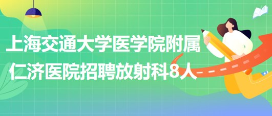 上海交通大學(xué)醫(yī)學(xué)院附屬仁濟醫(yī)院招聘放射科醫(yī)師3人、技術(shù)員5人