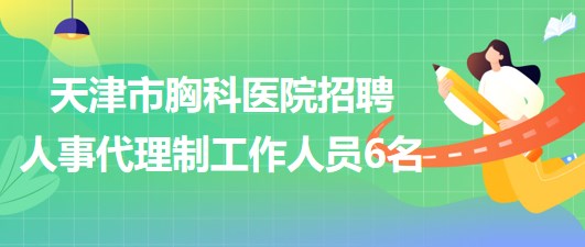 天津市胸科醫(yī)院2023年招聘人事代理制工作人員6名