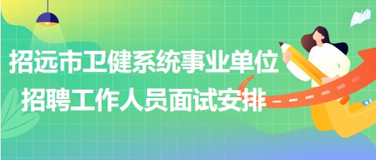 煙臺市招遠市衛(wèi)健系統(tǒng)事業(yè)單位招聘工作人員面試安排