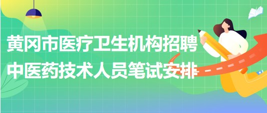 黃岡市醫(yī)療衛(wèi)生機(jī)構(gòu)2023年招聘中醫(yī)藥專業(yè)技術(shù)人員筆試安排