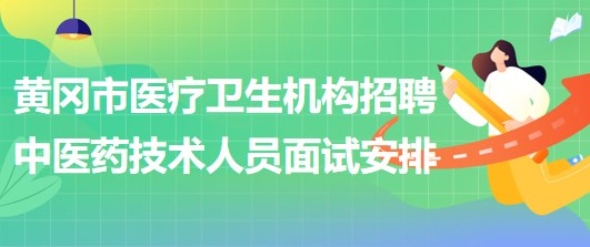 黃岡市醫(yī)療衛(wèi)生機構(gòu)2023年招聘中醫(yī)藥專業(yè)技術(shù)人員面試安排