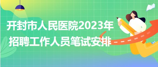 河南省開封市人民醫(yī)院2023年招聘工作人員筆試安排