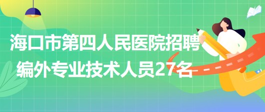 ?？谑械谒娜嗣襻t(yī)院2023年6月招聘編外專業(yè)技術(shù)人員27名