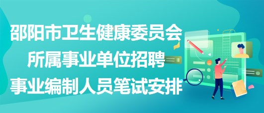 邵陽市衛(wèi)生健康委員會所屬事業(yè)單位招聘事業(yè)編制人員筆試安排