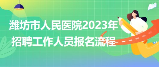 山東省濰坊市人民醫(yī)院2023年招聘工作人員報(bào)名流程