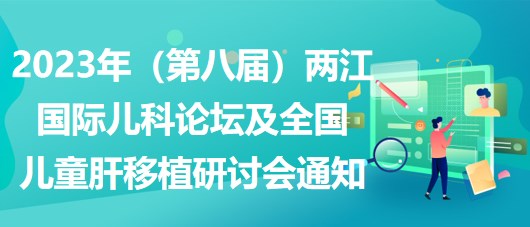 2023年（第八屆）兩江國際兒科論壇及全國兒童肝移植研討會通知