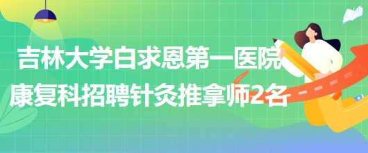 吉林大學(xué)白求恩第一醫(yī)院康復(fù)科招聘針灸推拿師2名