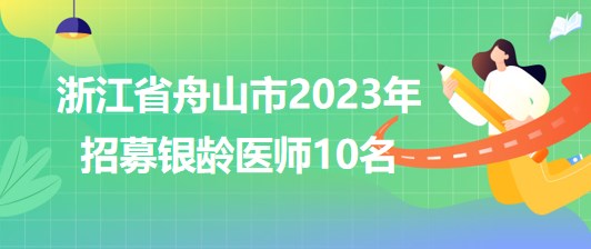 浙江省舟山市2023年招募銀齡醫(yī)師10名