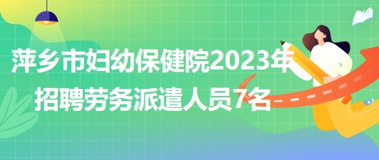 江西省萍鄉(xiāng)市婦幼保健院2023年招聘勞務(wù)派遣人員7名