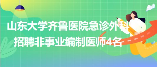 山東大學(xué)齊魯醫(yī)院急診外科2023年招聘非事業(yè)編制醫(yī)師4名