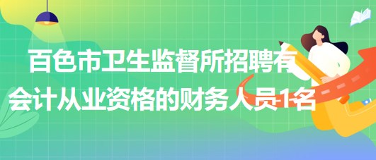 廣西百色市衛(wèi)生監(jiān)督所招聘有會計(jì)從業(yè)資格的財(cái)務(wù)人員1名