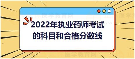 2022年執(zhí)業(yè)藥師考試的科目和合格分?jǐn)?shù)線？