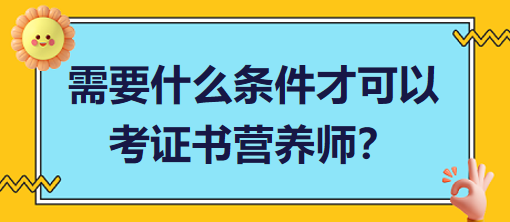 需要什么條件才可以考證書營養(yǎng)師？