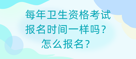 每年衛(wèi)生資格考試報名時間一樣嗎？怎么報名？