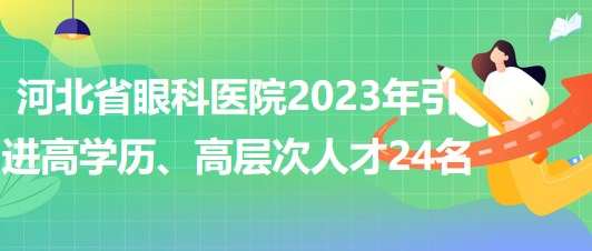 河北省眼科醫(yī)院2023年引進高學歷、高層次人才24名