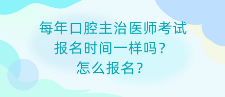 每年口腔主治醫(yī)師考試報(bào)名時(shí)間一樣嗎？怎么報(bào)名？