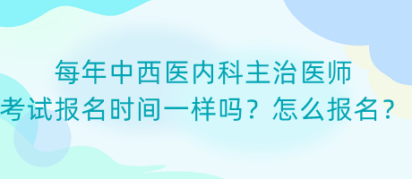 每年中西醫(yī)內科主治醫(yī)師考試報名時間一樣嗎？怎么報名？