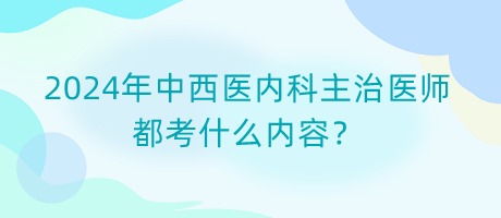 2024年中西醫(yī)內(nèi)科主治醫(yī)師都考什么內(nèi)容？