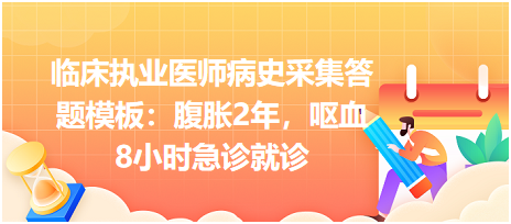 臨床執(zhí)業(yè)醫(yī)師病史采集答題模板：腹脹2年，嘔血8小時急診就診