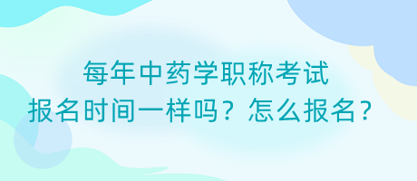 每年中藥學(xué)職稱考試報名時間一樣嗎？怎么報名？